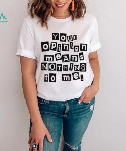 Your opinion means nothing to me black and white note shirt