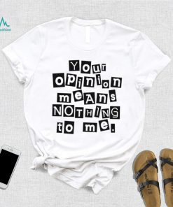 Your opinion means nothing to me black and white note shirt