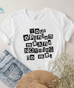 Your opinion means nothing to me black and white note shirt