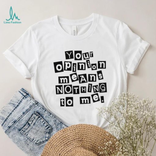 Your opinion means nothing to me black and white note shirt