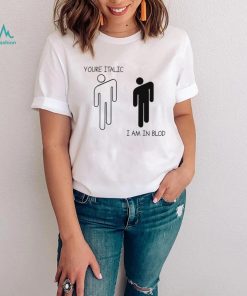 You’re Italic I am in Blod art shirt