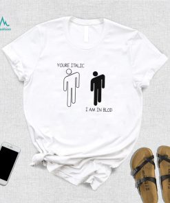 You’re Italic I am in Blod art shirt