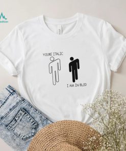 You’re Italic I am in Blod art shirt