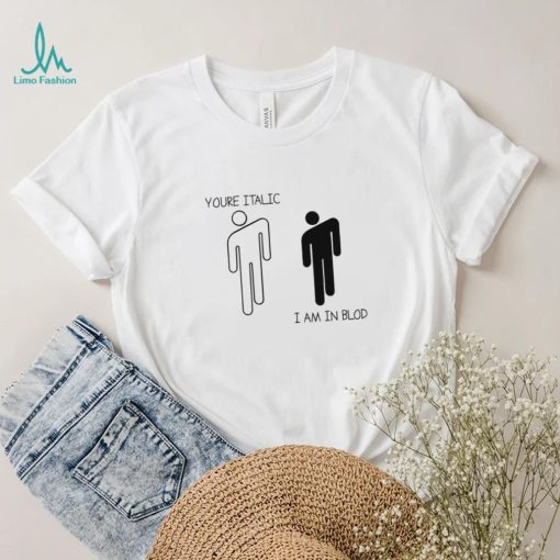 You’re Italic I am in Blod art shirt