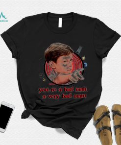 You’re a bad man a very bad man shirt