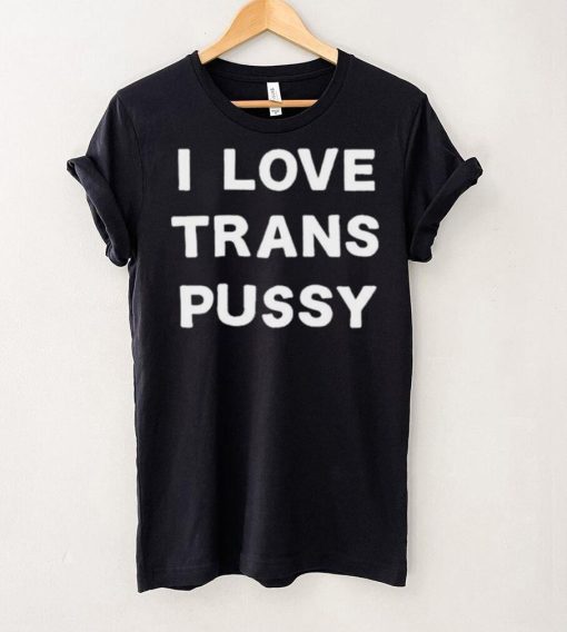 i love trans pussy shirt t shirt