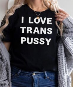 i love trans pussy shirt t shirt