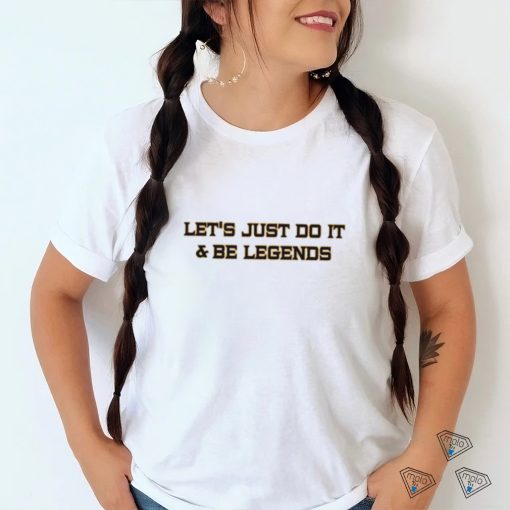 lets just do it and be legends shirt T Shirt