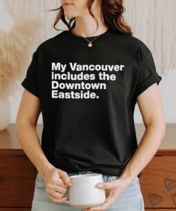 my vancouver includes the downtown eastside shirt T Shirt