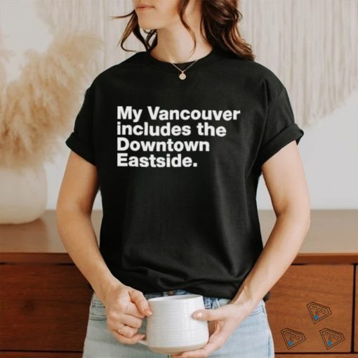 my vancouver includes the downtown eastside shirt T Shirt