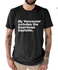 my vancouver includes the downtown eastside shirt T Shirt