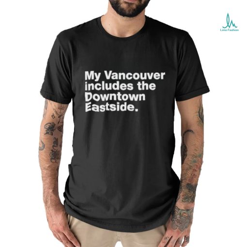 my vancouver includes the downtown eastside shirt T Shirt