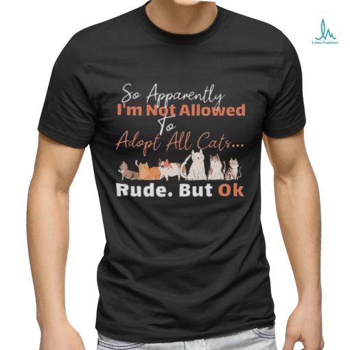 so apparently I’m not allowed to adopt all cats rude but ok shirt 2f0772 0