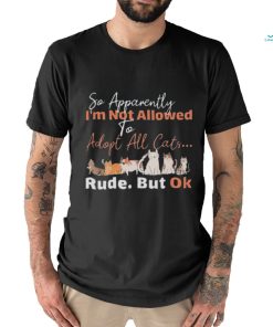 so apparently I’m not allowed to adopt all cats rude but ok shirt 2f0772 0