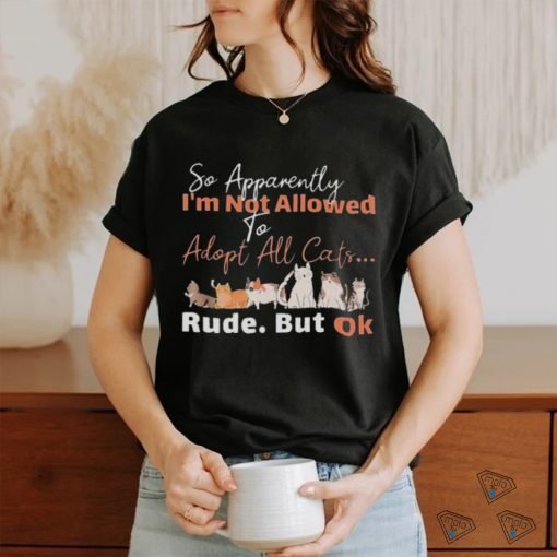 so apparently I’m not allowed to adopt all cats rude but ok shirt 2f0772 0