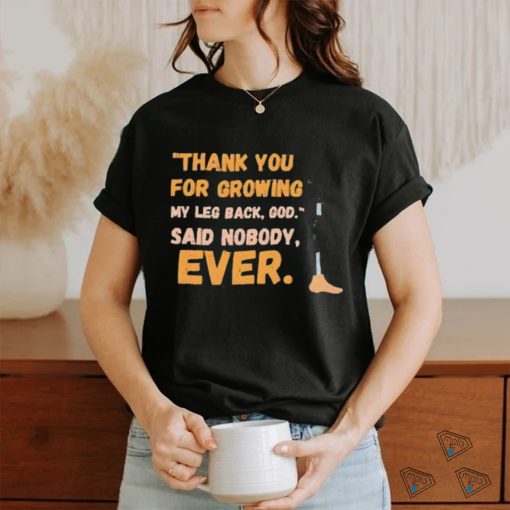 thank you for growing my leg back god said nobody ever shirt shirt