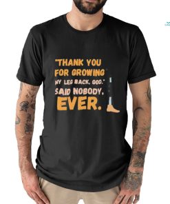 thank you for growing my leg back god said nobody ever shirt shirt