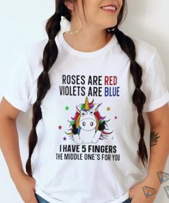 unicorn roses are red violets are blue i have 5 fingers and the middle ones for you shirt T Shirt