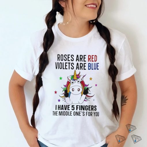 unicorn roses are red violets are blue i have 5 fingers and the middle ones for you shirt T Shirt