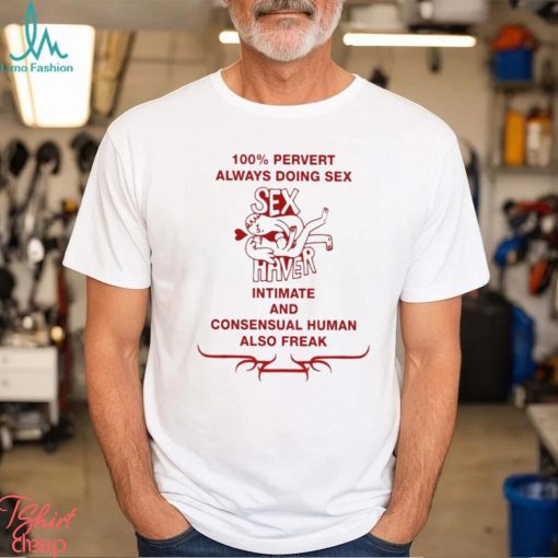 100% Pervert Always Doing Sex Haver Intimate And Consensual Human Shirt