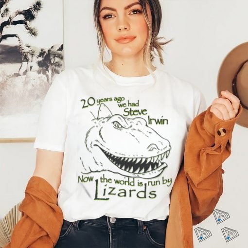 20 Years Ago We Had Steve Irwin Now The World Is Run By Lizards Shirt