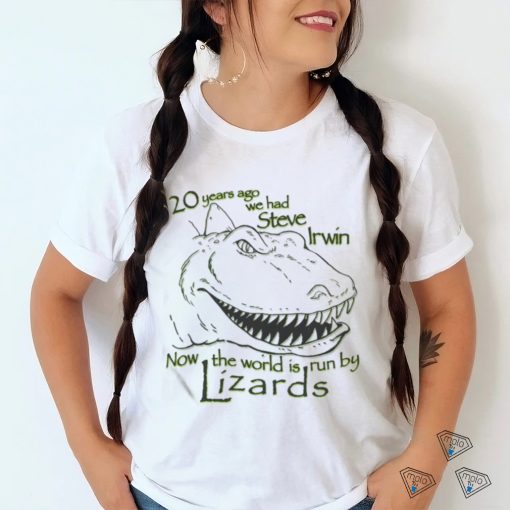 20 Years Ago We Had Steve Irwin Now The World Is Run By Lizards Shirt
