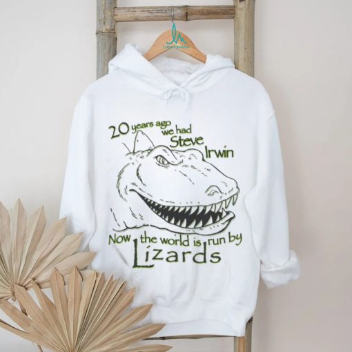 20 Years Ago We Had Steve Irwin Now The World Is Run By Lizards Shirt