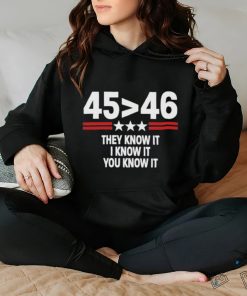 45 Is Greater Than 46 They Know It I Know It You Know It Shirt