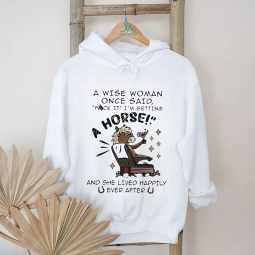 A Wise Woman Once Said Fuck It Im Getting A Horse Shirt