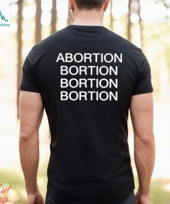Abortion Bortion Bortion Bortion Shirt