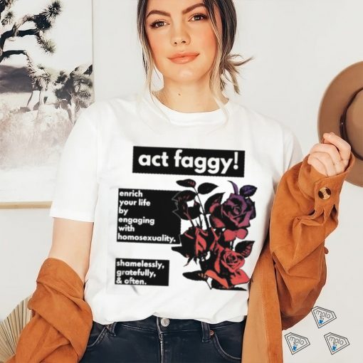 Act Faggy Enrich Your Life By Engaging With Homosexuality Shirt