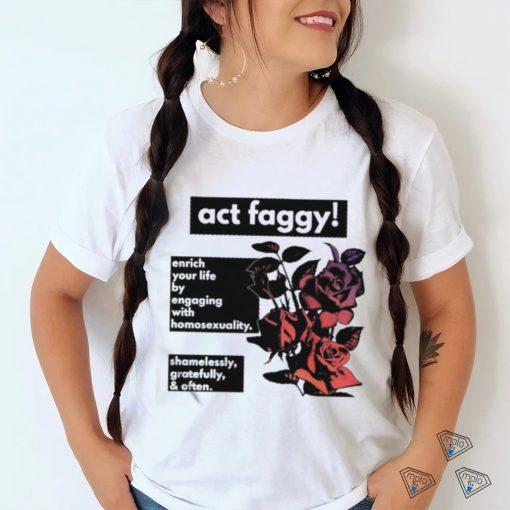 Act Faggy Enrich Your Life By Engaging With Homosexuality Shirt