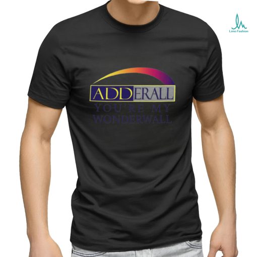 Adderall You’re My Wonderwall shirt