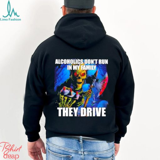 Alcoholics Don’t Run In My Family They Drive Shirt