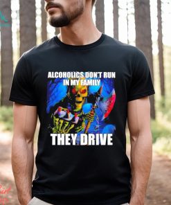 Alcoholics Don’t Run In My Family They Drive Shirt