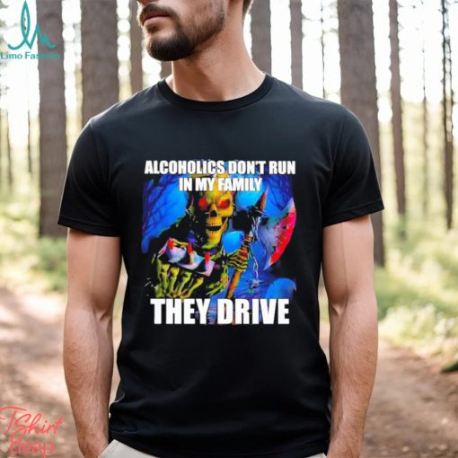 Alcoholics Don’t Run In My Family They Drive Shirt