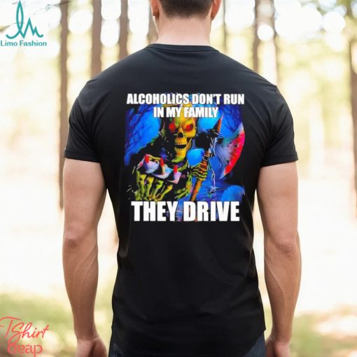 Alcoholics Don’t Run In My Family They Drive Shirt