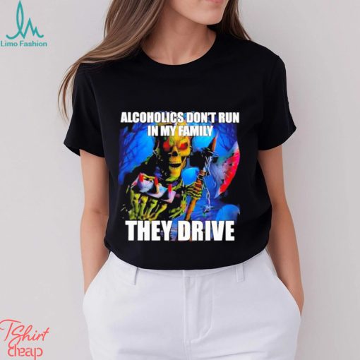 Alcoholics Don’t Run In My Family They Drive Shirt