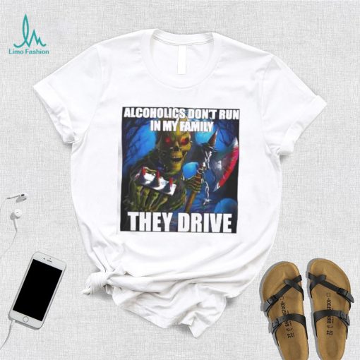 Alcoholics Don’t Run In My Family They Drive shirt