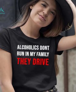 Alcoholics don’t run in my family They Drive 2023 shirt