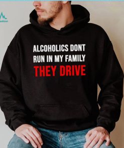 Alcoholics don’t run in my family They Drive 2023 shirt