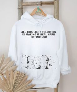 All This Light Pollution Is Making It Real Hard To Find God T shirt