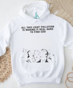 All This Light Pollution Is Making It Real Hard To Find God T shirt