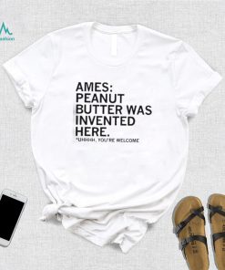 Ames Peanut Butter Was Invented Here shirt
