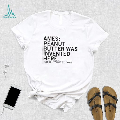 Ames Peanut Butter Was Invented Here shirt