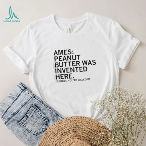 Ames Peanut Butter Was Invented Here shirt