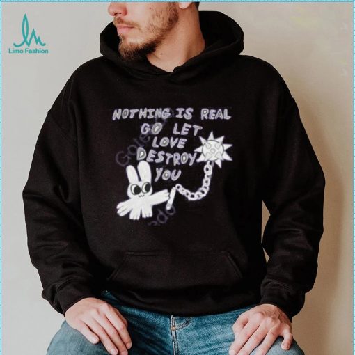 Archbudzar Shop Nothing Is Real Go Let Love Destroy You Hoodie shirt