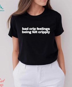 Bad Crip Feelings Being Felt Cripply Shirt