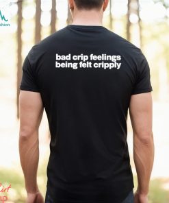 Bad Crip Feelings Being Felt Cripply Shirt