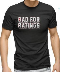 Bad For Ratings Shirt